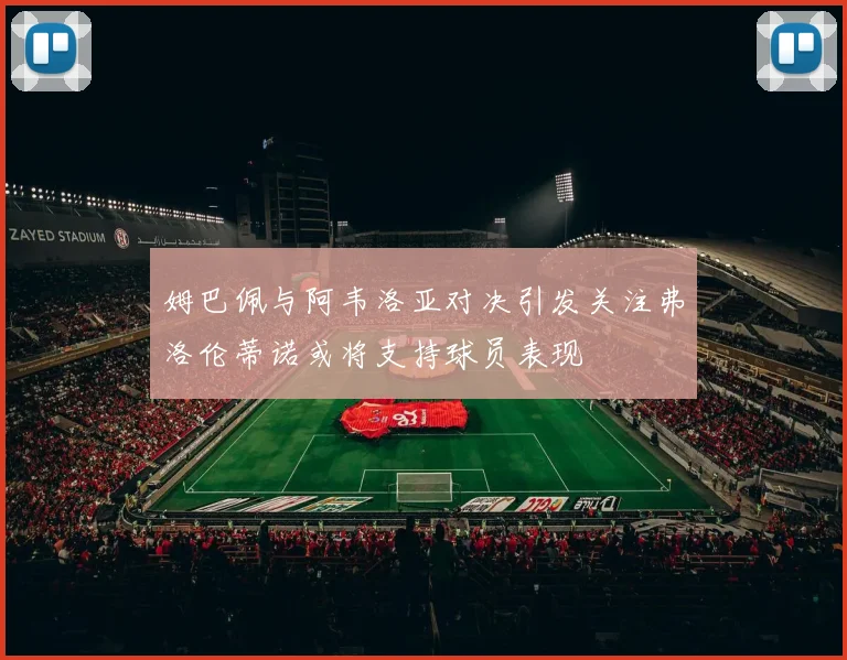 姆巴佩与阿韦洛亚对决引发关注弗洛伦蒂诺或将支持球员表现
