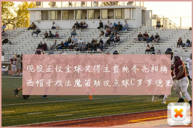 现役五位金球奖得主首轮齐亮相梅西帽子戏法魔笛助攻点球C罗罗德里握手言和