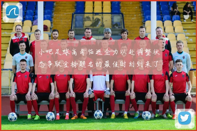 小吧足球高考临近全力以赴调整状态争取金榜题名的最佳时刻到来了