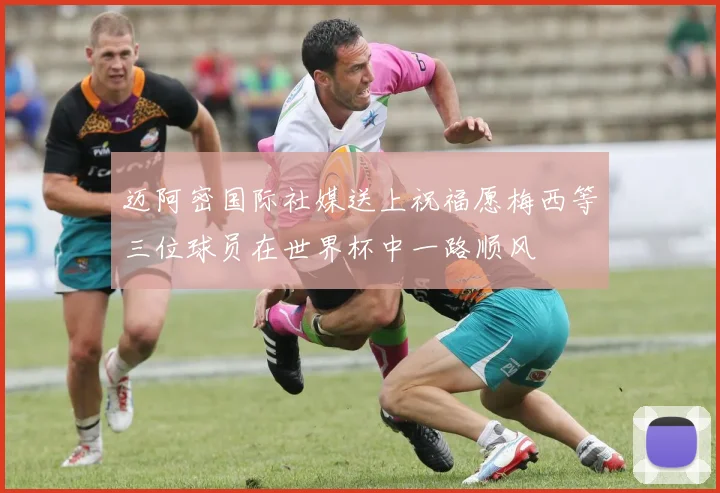 迈阿密国际社媒送上祝福愿梅西等三位球员在世界杯中一路顺风