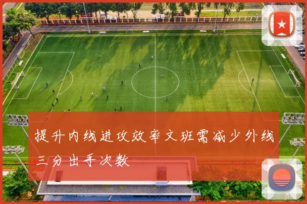 提升内线进攻效率文班需减少外线三分出手次数