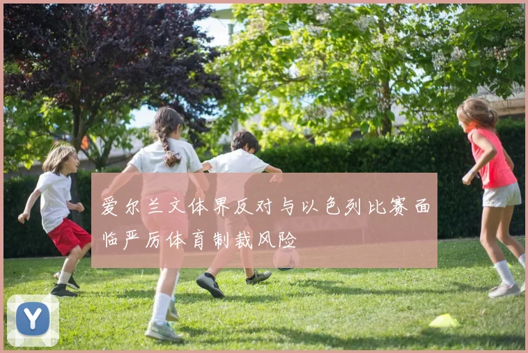 爱尔兰文体界反对与以色列比赛面临严厉体育制裁风险